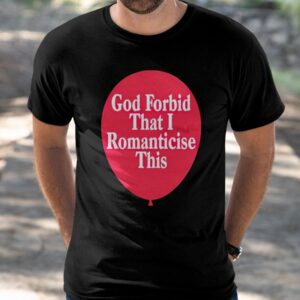 God Forbid That I Romanticese This Shirt