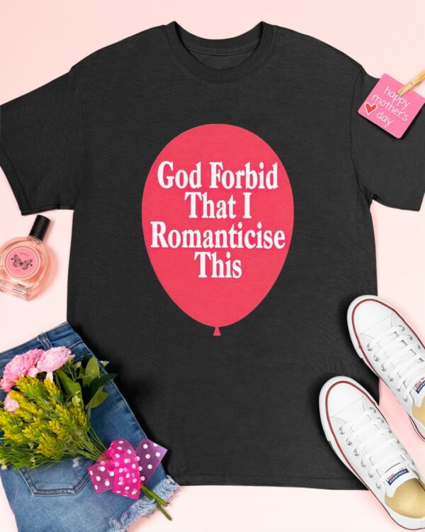 God Forbid That I Romanticise This Shirt