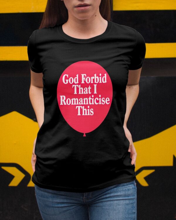 God Forbid That I Romanticise This Shirt