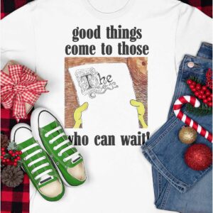 Good Things Come To Those Who Can Wait Shirt