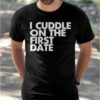 I Cuddle On The First Date Shirt