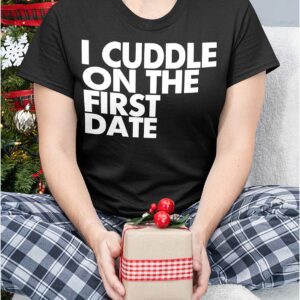 I Cuddle On The First Date Shirt