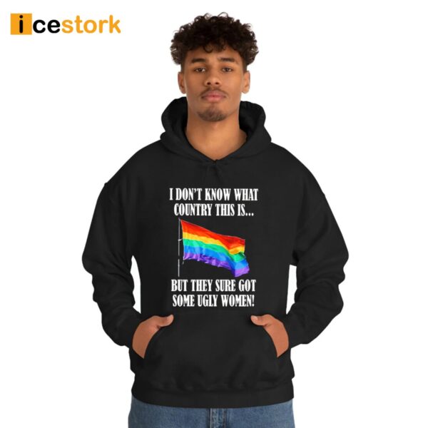 I Don’t Know What Country This Is Pride Flag But They Sure Got Some Ugly Women Shirt