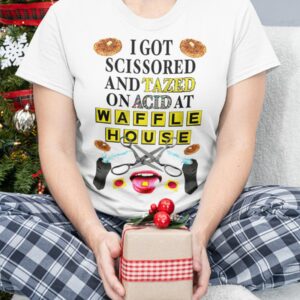 I Got Scissored And Tazed On Acid At Waffle House Shirt1