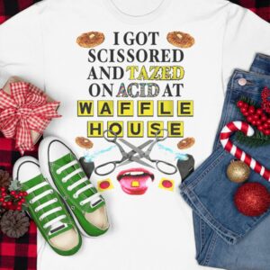 I Got Scissored And Tazed On Acid At Waffle House Shirt3