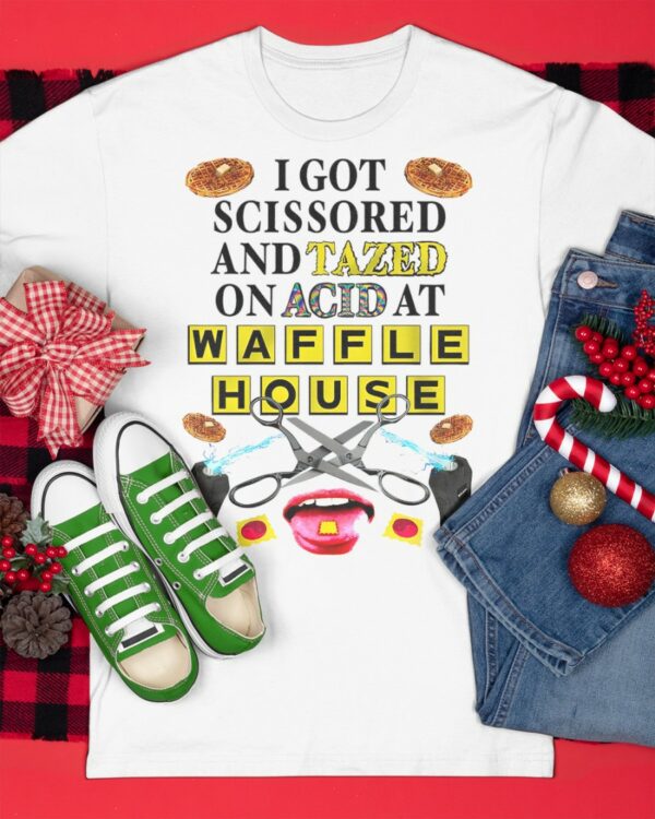 I Got Scissored And Tazed On Acid At Waffle House Shirt