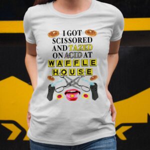 I Got Scissored And Tazed On Acid At Waffle House Shirt5