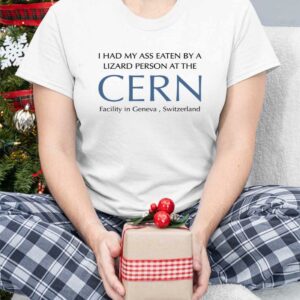 I Had My Ass Eaten By A Lizard Person At The Cern Shirt