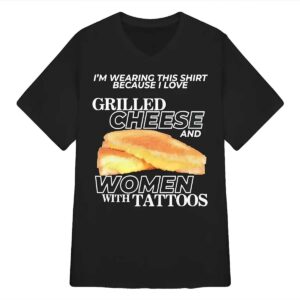 I Love Grilled Cheese And Women With Tattoos Shirt