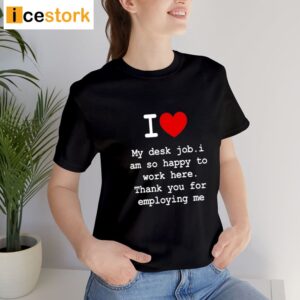 I Love My Desk Job I Am So Happy To Work Here Shirt