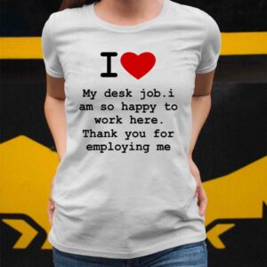 I Love My Desk Job I Am So Happy To Work Here Shirt