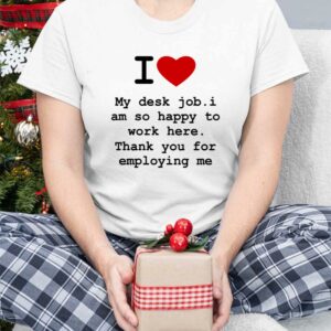 I Love My Desk Job I Am So Happy To Work Here Shirt