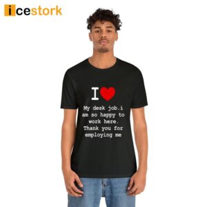 I Love My Desk Job I Am So Happy To Work Here Shirt