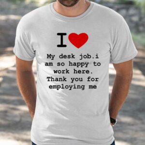 I Love My Desk Job I Am So Happy To Work Here Shirt
