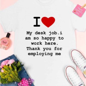 I Love My Desk Job I Am So Happy To Work Here Shirt