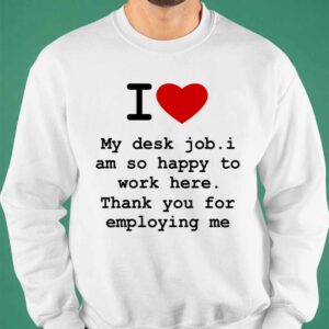 I Love My Desk Job I Am So Happy To Work Here Shirt