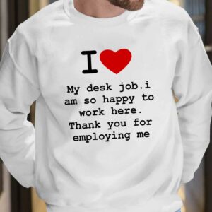 I Love My Desk Job I Am So Happy To Work Here Shirt 7 14