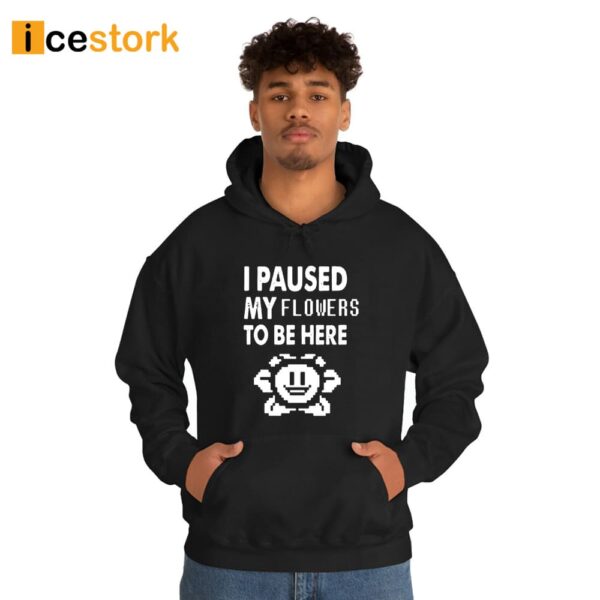 I Paused My Flowers To Be Here Shirt