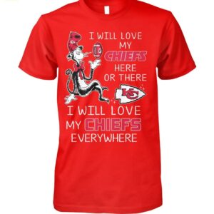 I Will Love My Chiefs Here Or There I Will Love My Chiefs Everywhere Shirt