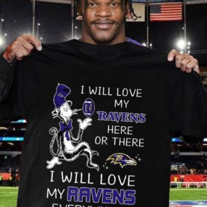 I Will Love My Ravens Here Or There I Will Love My Ravens Everywhere Shirt