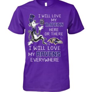 I Will Love My Ravens Here Or There I Will Love My Ravens Everywhere Shirt