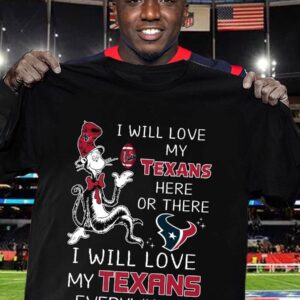 I Will Love My Texans Here Or There I Will Love My Texans Everywhere Shirt