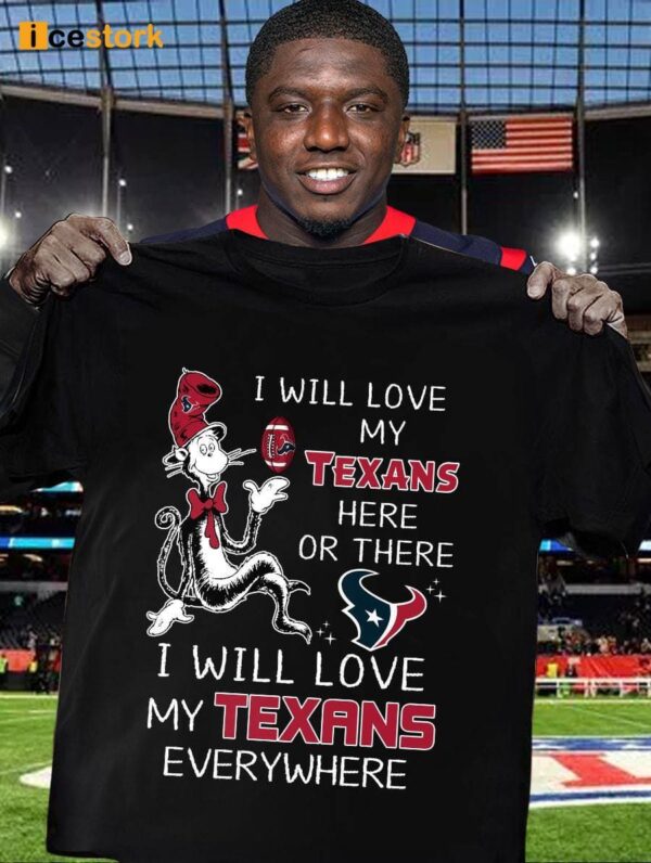 I Will Love My Texans Here Or There I Will Love My Texans Everywhere Shirt