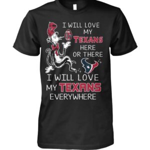 I Will Love My Texans Here Or There I Will Love My Texans Everywhere Shirt