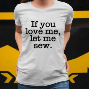 If You Love Me Let Me Sew Shirt