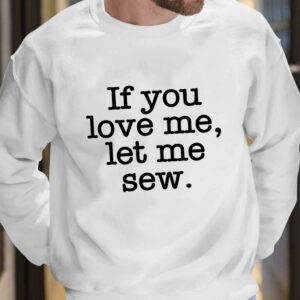 If You Love Me Let Me Sew Shirt