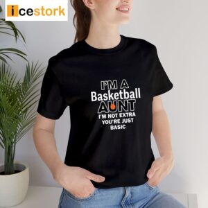 I'm A Basketball Aunt I'm Not Extra You're Just Basic Shirt