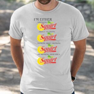 I'm Either Drinking Squirt Shirt