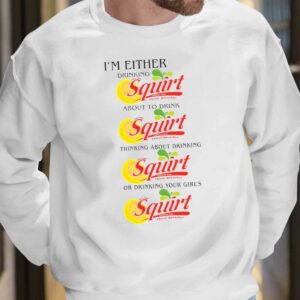 I'm Either Drinking Squirt Shirt