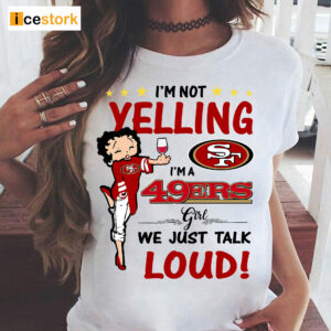 I'm Yelling I'm A 49ers Girl We Just Talk Loud Shirt