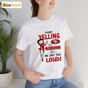 I'm Yelling I'm A 49ers Girl We Just Talk Loud Shirt