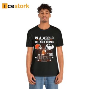 In A World Where You Can Be Anything Be A Browns Fan Shirt