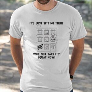 It’s Just Sitting There Why Not Take It Squat Now Shirt