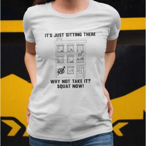 It’s Just Sitting There Why Not Take It Squat Now Shirt