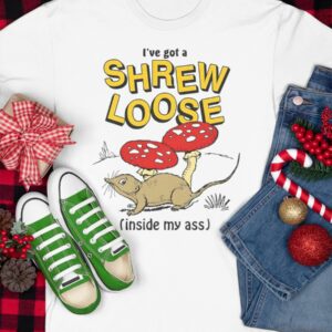 I’ve Got A Shrew Loose Inside My Ass Shirt1