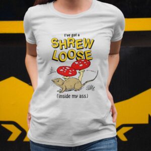 I’ve Got A Shrew Loose Inside My Ass Shirt3