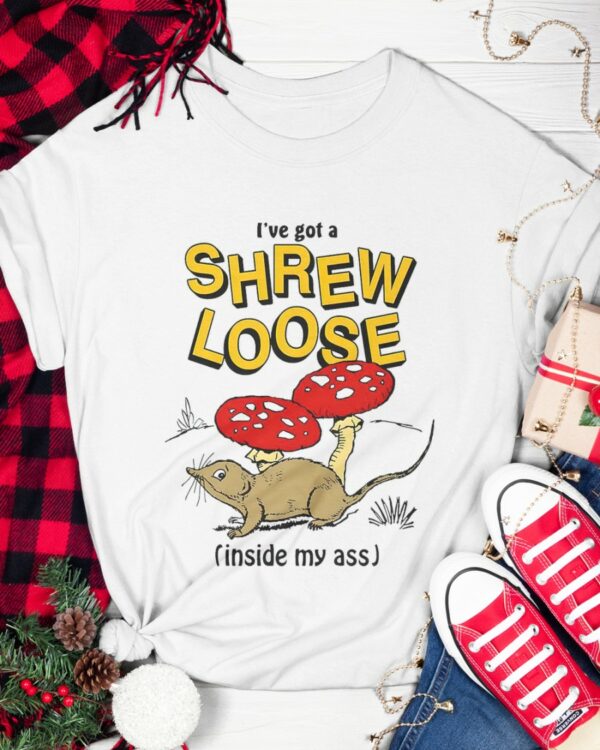 Ive Got A Shrew Loose Inside My Ass Shirt