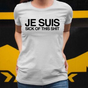 Je Suis Sick Of This Shit Shirt