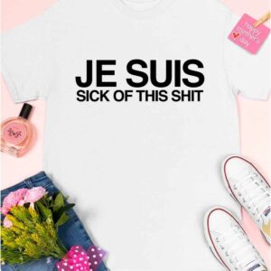 Je Suis Sick Of This Shit Shirt