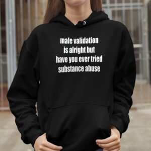 Male Validation Is Alright But Have You Ever Tried Substance Abuse Shirt2