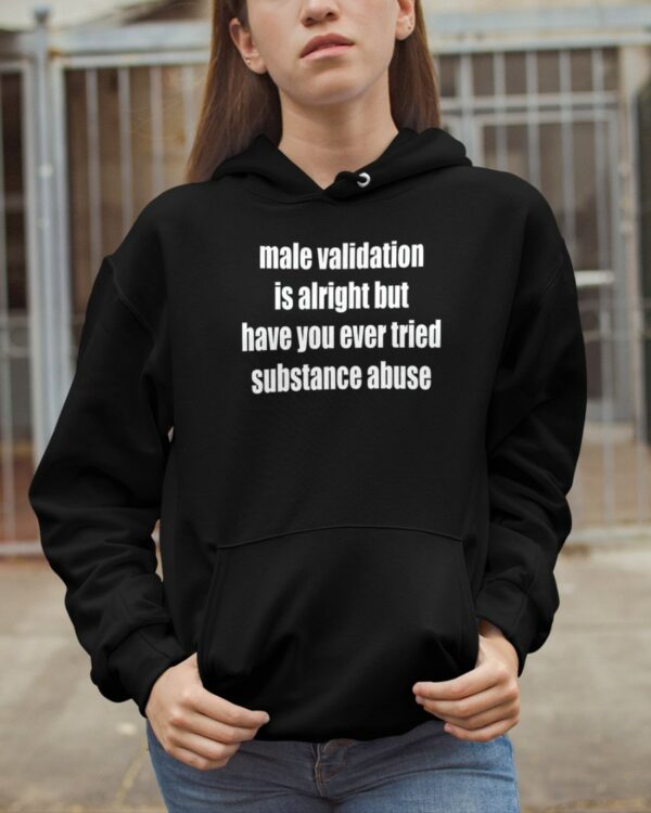 Male Validation Is Alright But Have You Ever Tried Substance Abuse Shirt