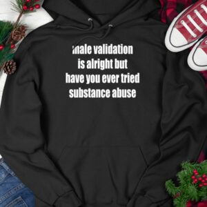 Male Validation Is Alright But Have You Ever Tried Substance Abuse Shirt3