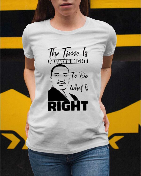 Martin Luther King Jr The Time Is Always Right To Do What Is Right Shirt
