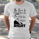 Martin Luther King Jr The Time Is Always Right To Do What Is Right Shirt