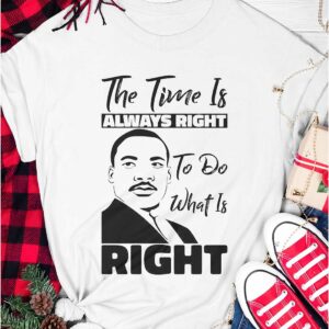 Martin Luther King Jr The Time Is Always Right To Do What Is Right Shirt