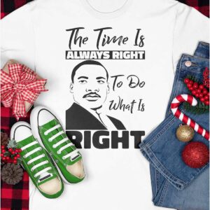 Martin Luther King Jr The Time Is Always Right To Do What Is Right Shirt